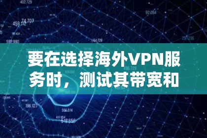 要在选择海外VPN服务时，测试其带宽和速度是非常重要的。以下是步骤性的建议