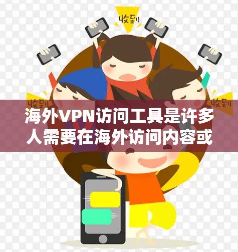 海外VPN访问工具是许多人需要在海外访问内容或文件时使用的工具。以下是一些常见的海外VPN访问工具推荐，涵盖了安全性、功能性和适用场景