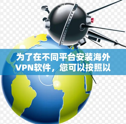 为了在不同平台安装海外VPN软件，您可以按照以下步骤进行