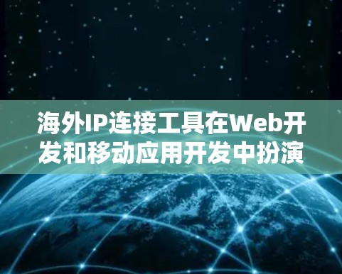 海外IP连接工具在Web开发和移动应用开发中扮演着关键角色，特别是在需要访问不同国家服务器时。以下是对该工具的详细分析和解决方案