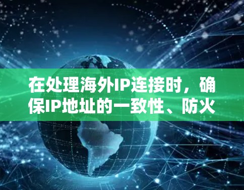 在处理海外IP连接时，确保IP地址的一致性、防火墙的多端访问支持、访问规则的设置、IP私有性和允许多端访问是关键。以下是详细的解决方案