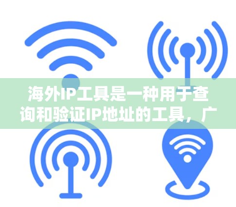 海外IP工具是一种用于查询和验证IP地址的工具，广泛应用于网络设备管理、网络设备配置、网络安全等领域。以下是一些常见的海外IP工具及其功能