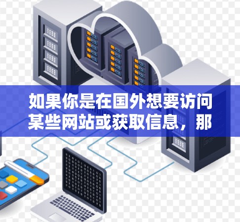 如果你是在国外想要访问某些网站或获取信息，那么以下是一些常用的 海外IP访问工具，可以帮助你访问这些网站