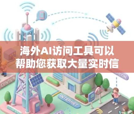 海外AI访问工具可以帮助您获取大量实时信息和数据，包括新闻、数据、翻译、分析等。以下是一些常见的海外AI访问工具