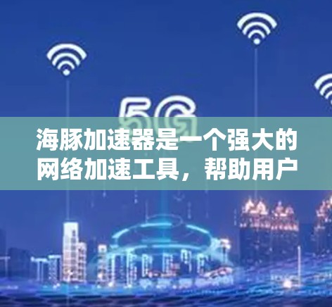 海豚加速器是一个强大的网络加速工具，帮助用户提升网络速度。以下是对海豚加速器的详细使用指南