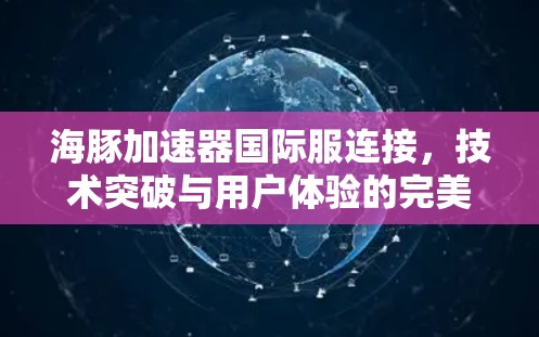 海豚加速器国际服连接，技术突破与用户体验的完美结合
