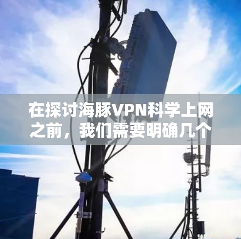 在探讨海豚VPN科学上网之前，我们需要明确几个关键点，什么是科学上网；什么是海豚VPN；以及如何在科学计算中使用VPN以保护隐私和安全