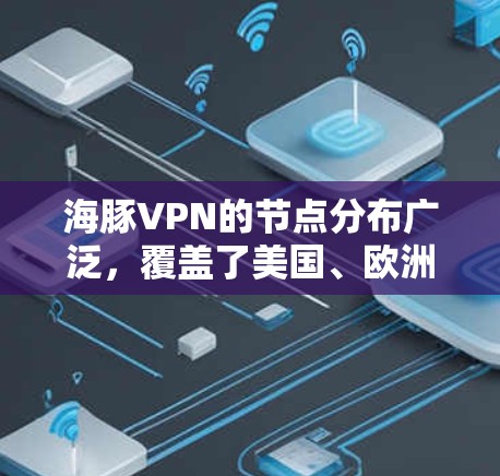 海豚VPN的节点分布广泛，覆盖了美国、欧洲、亚洲、非洲等多个地区。以下是一些常见的节点列表和测试结果示例