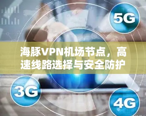 海豚VPN机场节点，高速线路选择与安全防护
