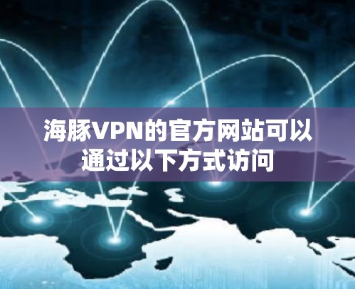 海豚VPN的官方网站可以通过以下方式访问