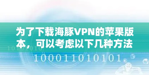 为了下载海豚VPN的苹果版本，可以考虑以下几种方法