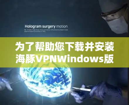为了帮助您下载并安装海豚VPNWindows版，以下是一个详细的步骤指南
