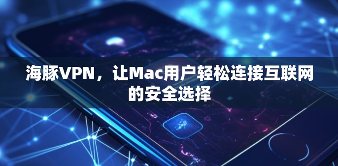海豚VPN，让Mac用户轻松连接互联网的安全选择