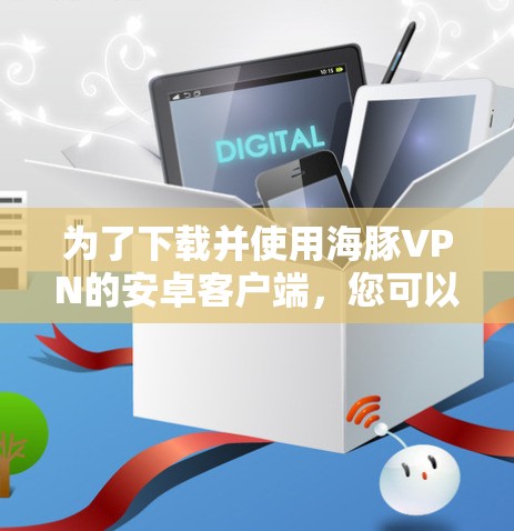 为了下载并使用海豚VPN的安卓客户端，您可以按照以下步骤进行