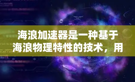 海浪加速器是一种基于海浪物理特性的技术，用于加速网络流量，提升数据传输速度。以下是对其的详细分析