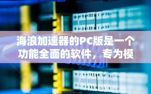 海浪加速器的PC版是一个功能全面的软件，专为模拟海浪而设计，适用于游戏、影视和科学模拟等领域。以下是对该软件的详细介绍