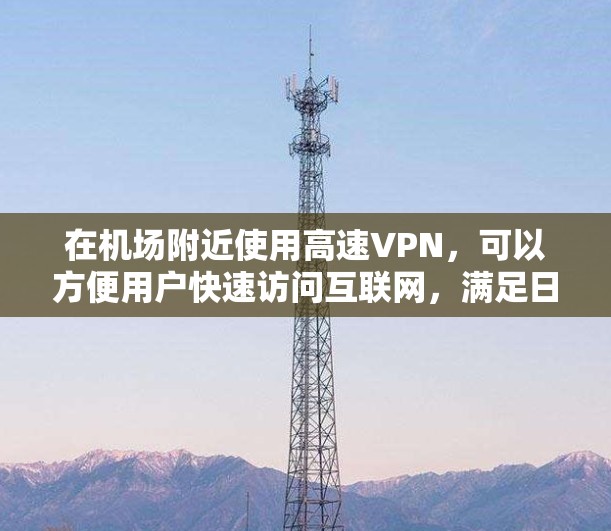 在机场附近使用高速VPN，可以方便用户快速访问互联网，满足日常使用需求。以下是一些建议