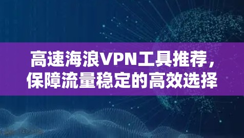高速海浪VPN工具推荐，保障流量稳定的高效选择