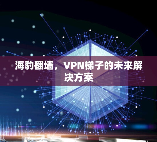 海豹翻墙，VPN梯子的未来解决方案