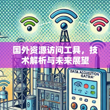 国外资源访问工具，技术解析与未来展望