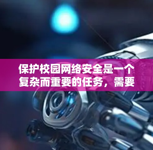 保护校园网络安全是一个复杂而重要的任务，需要综合运用专业知识和技能。以下是对校园网络VPN保护的详细步骤