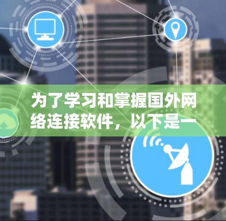 为了学习和掌握国外网络连接软件，以下是一个系统性的学习计划，涵盖了从基础到高级的各个阶段