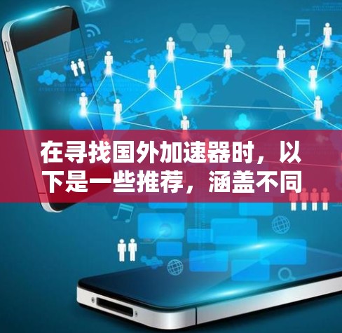 在寻找国外加速器时，以下是一些推荐，涵盖不同品牌和需求