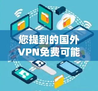 您提到的国外VPN免费可能指的是您在寻找一个免费的VPN服务。如果您是想选择一个适合您的方式，我可以为您提供一些建议