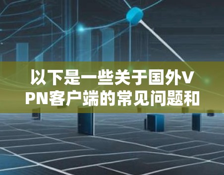 以下是一些关于国外VPN客户端的常见问题和信息