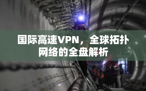 国际高速VPN，全球拓扑网络的全盘解析