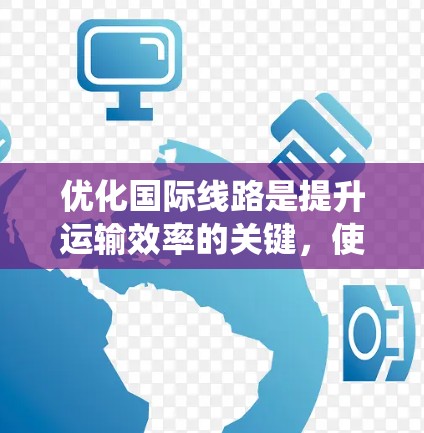 优化国际线路是提升运输效率的关键，使用国际线路优化软件可以系统化地管理、调整和优化这些线路。以下是使用国际线路优化软件的关键步骤和建议