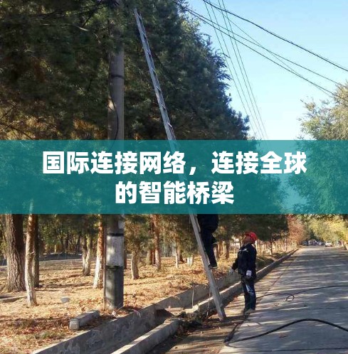 国际连接网络，连接全球的智能桥梁