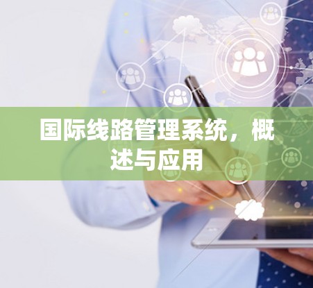 国际线路管理系统，概述与应用