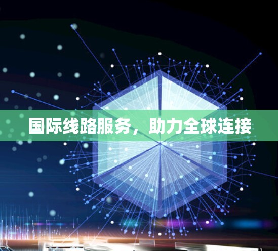 国际线路服务，助力全球连接