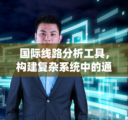 国际线路分析工具，构建复杂系统中的通信网络解决方案