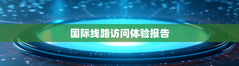 国际线路访问体验报告