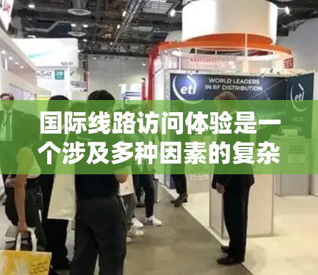 国际线路访问体验是一个涉及多种因素的复杂问题，具体取决于您去往的城市和时间。以下是一些关键点和建议，帮助您理解国际线路访问的可能性及其相关体验