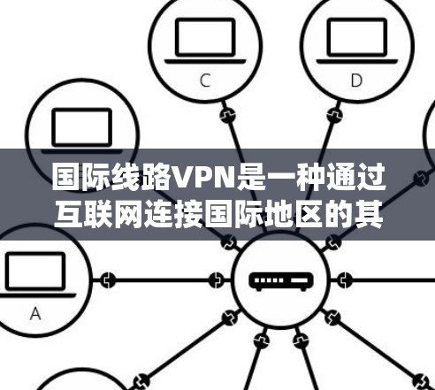 国际线路VPN是一种通过互联网连接国际地区的其他国家或地区的服务，通常通过VPN技术进行加密传输。以下是一些关于国际线路VPN的详细信息
