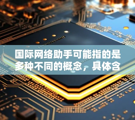 国际网络助手可能指的是多种不同的概念，具体含义取决于上下文。以下是一些可能的解释和建议