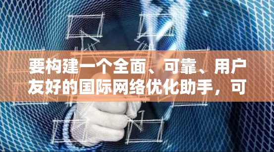 要构建一个全面、可靠、用户友好的国际网络优化助手，可以按照以下步骤进行设计和开发