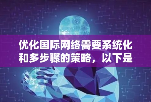 优化国际网络需要系统化和多步骤的策略，以下是逐步优化步骤的建议