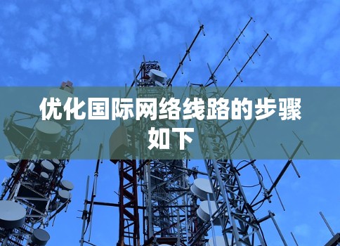 优化国际网络线路的步骤如下