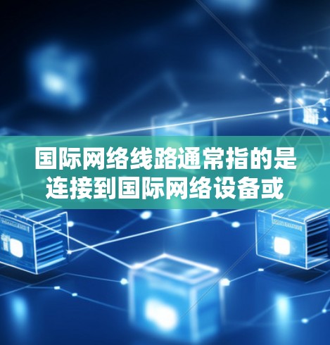 国际网络线路通常指的是连接到国际网络设备或国际网络基础设施的网络连接。这些线路可能用于国际范围内的互联网访问、移动通信、数据传输等。以下是一些常见的国际网络线路类型及其特点