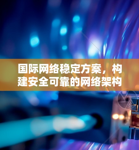 国际网络稳定方案，构建安全可靠的网络架构