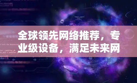 全球领先网络推荐，专业级设备，满足未来网络需求
