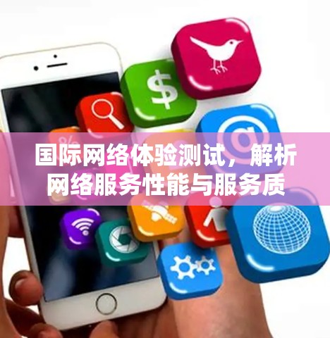 国际网络体验测试，解析网络服务性能与服务质量