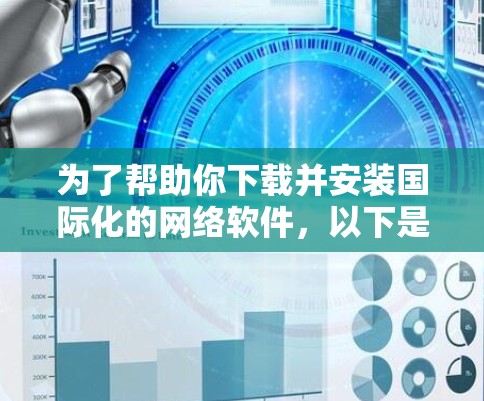 为了帮助你下载并安装国际化的网络软件，以下是分步骤的建议