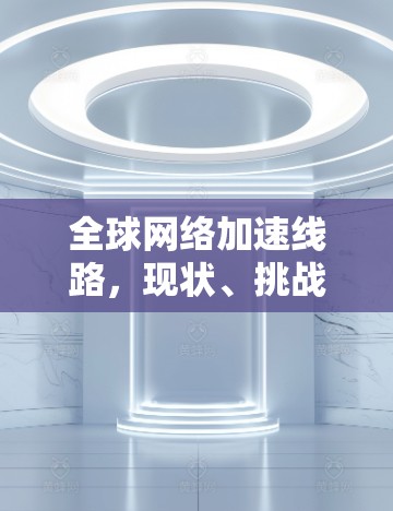 全球网络加速线路，现状、挑战与未来预测