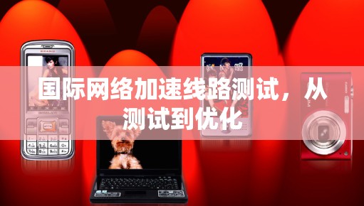 国际网络加速线路测试，从测试到优化