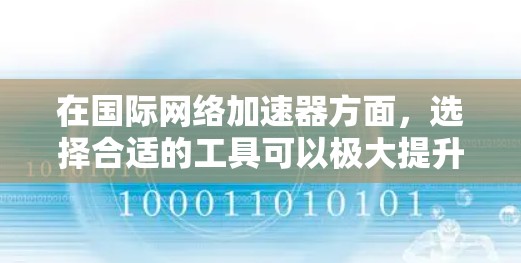 在国际网络加速器方面，选择合适的工具可以极大提升你的网络体验。以下是一些推荐的国际网络加速器列表，涵盖了多样性和功能性的结合